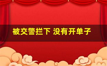 被交警拦下 没有开单子